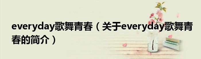 everyday歌舞青春（關(guān)于everyday歌舞青春的簡(jiǎn)介）