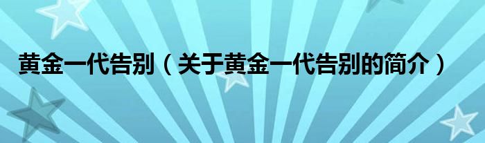 黃金一代告別（關(guān)于黃金一代告別的簡介）