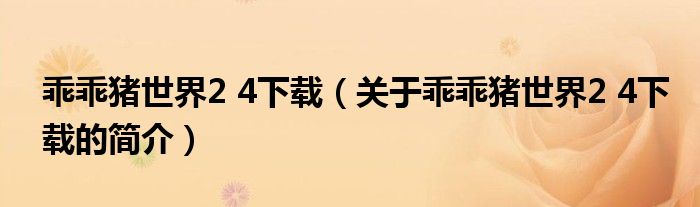 乖乖豬世界2 4下載（關(guān)于乖乖豬世界2 4下載的簡(jiǎn)介）