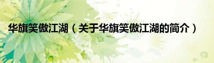 華旗笑傲江湖（關(guān)于華旗笑傲江湖的簡(jiǎn)介）