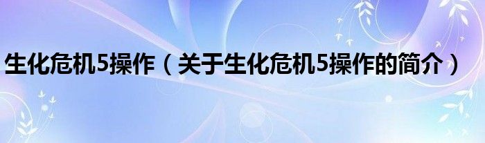 生化危機(jī)5操作（關(guān)于生化危機(jī)5操作的簡介）