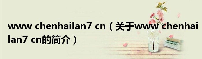 www chenhailan7 cn（關(guān)于www chenhailan7 cn的簡介）