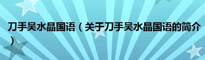 刀手吳水晶國(guó)語（關(guān)于刀手吳水晶國(guó)語的簡(jiǎn)介）