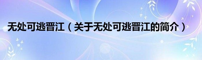 無(wú)處可逃晉江（關(guān)于無(wú)處可逃晉江的簡(jiǎn)介）