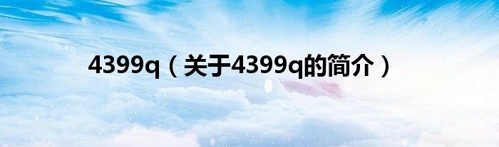 4399q（關(guān)于4399q的簡介）