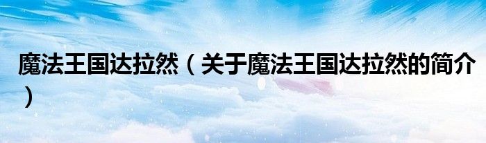 魔法王國(guó)達(dá)拉然（關(guān)于魔法王國(guó)達(dá)拉然的簡(jiǎn)介）