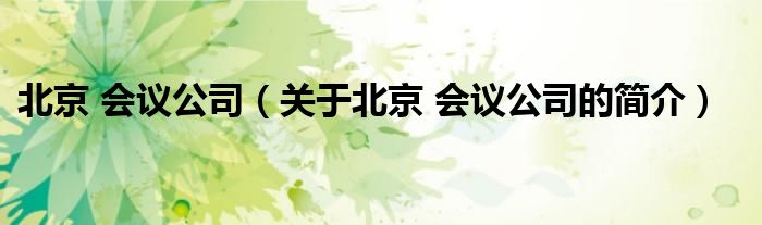 北京 會(huì)議公司（關(guān)于北京 會(huì)議公司的簡介）