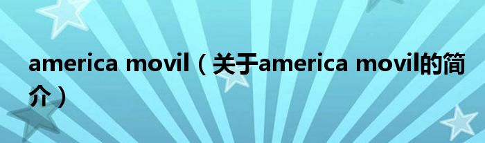 america movil（關(guān)于america movil的簡介）