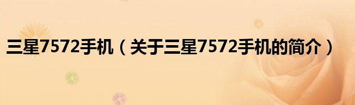 三星7572手機(jī)（關(guān)于三星7572手機(jī)的簡(jiǎn)介）