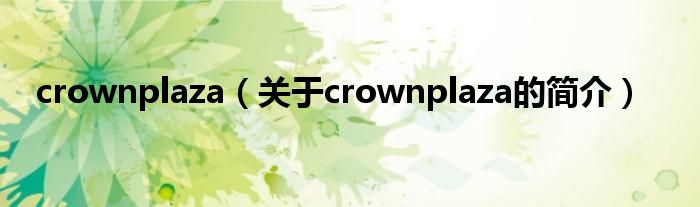 crownplaza（關(guān)于crownplaza的簡介）