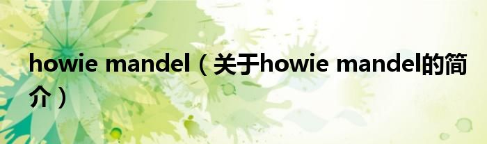 howie mandel（關(guān)于howie mandel的簡(jiǎn)介）