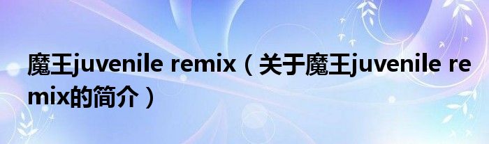 魔王juvenile remix（關(guān)于魔王juvenile remix的簡介）