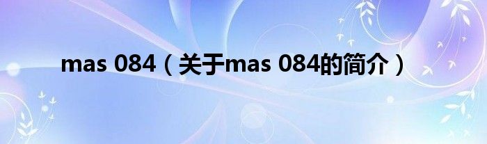 mas 084（關(guān)于mas 084的簡(jiǎn)介）