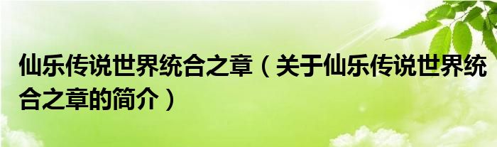 仙樂(lè)傳說(shuō)世界統(tǒng)合之章（關(guān)于仙樂(lè)傳說(shuō)世界統(tǒng)合之章的簡(jiǎn)介）