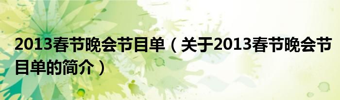 2013春節(jié)晚會節(jié)目單（關(guān)于2013春節(jié)晚會節(jié)目單的簡介）