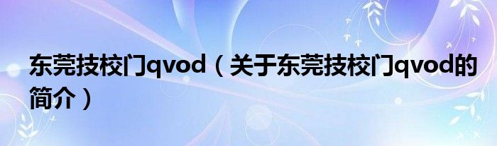 東莞技校門qvod（關(guān)于東莞技校門qvod的簡(jiǎn)介）