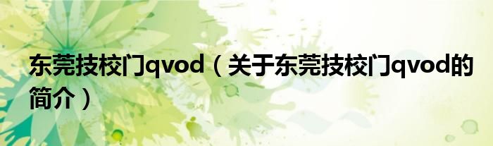 東莞技校門qvod（關(guān)于東莞技校門qvod的簡(jiǎn)介）