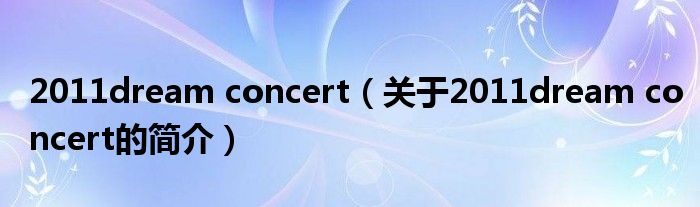 2011dream concert（關(guān)于2011dream concert的簡介）