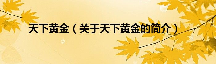 天下黃金（關(guān)于天下黃金的簡介）