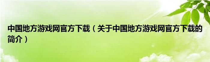 中國地方游戲網(wǎng)官方下載（關(guān)于中國地方游戲網(wǎng)官方下載的簡介）