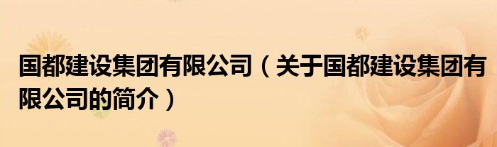 國都建設(shè)集團有限公司（關(guān)于國都建設(shè)集團有限公司的簡介）