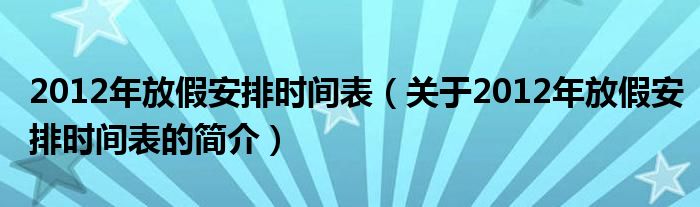 2012年放假安排時間表（關(guān)于2012年放假安排時間表的簡介）