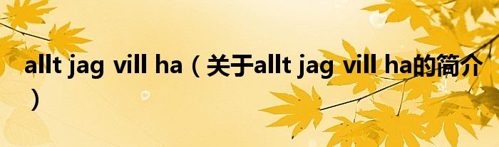 allt jag vill ha（關(guān)于allt jag vill ha的簡(jiǎn)介）