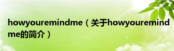 howyouremindme（關(guān)于howyouremindme的簡(jiǎn)介）