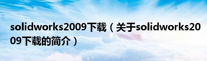 solidworks2009下載（關(guān)于solidworks2009下載的簡介）