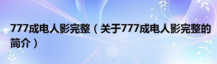 777成電人影完整（關(guān)于777成電人影完整的簡(jiǎn)介）