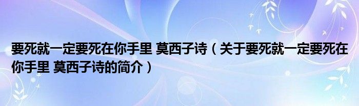 要死就一定要死在你手里 莫西子詩（關(guān)于要死就一定要死在你手里 莫西子詩的簡介）