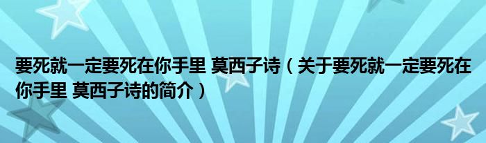 要死就一定要死在你手里 莫西子詩（關(guān)于要死就一定要死在你手里 莫西子詩的簡介）