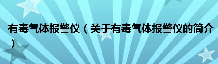 有毒氣體報(bào)警儀（關(guān)于有毒氣體報(bào)警儀的簡(jiǎn)介）