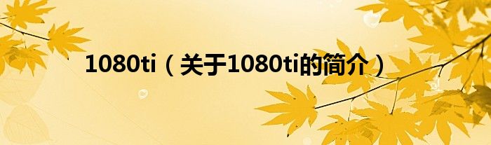 1080ti（關于1080ti的簡介）