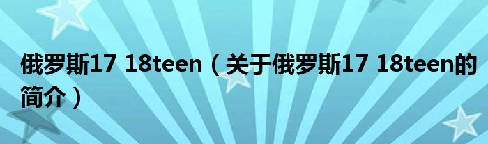 俄羅斯17 18teen（關(guān)于俄羅斯17 18teen的簡(jiǎn)介）