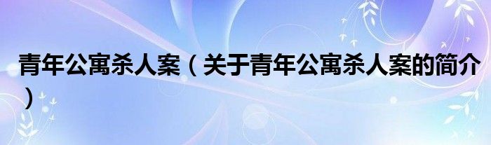 青年公寓殺人案（關(guān)于青年公寓殺人案的簡(jiǎn)介）