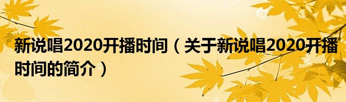 新說(shuō)唱2020開(kāi)播時(shí)間（關(guān)于新說(shuō)唱2020開(kāi)播時(shí)間的簡(jiǎn)介）