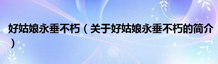 好姑娘永垂不朽（關(guān)于好姑娘永垂不朽的簡(jiǎn)介）