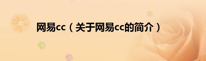 網(wǎng)易cc（關于網(wǎng)易cc的簡介）