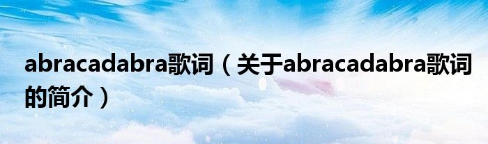 abracadabra歌詞（關(guān)于abracadabra歌詞的簡介）