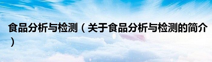 食品分析與檢測（關(guān)于食品分析與檢測的簡介）