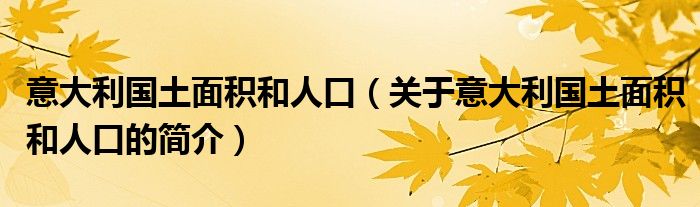 意大利國(guó)土面積和人口（關(guān)于意大利國(guó)土面積和人口的簡(jiǎn)介）