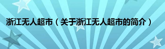 浙江無(wú)人超市（關(guān)于浙江無(wú)人超市的簡(jiǎn)介）