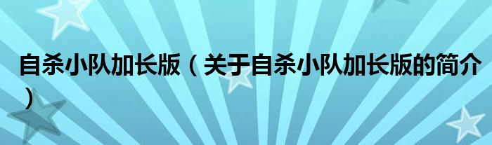 自殺小隊加長版（關(guān)于自殺小隊加長版的簡介）