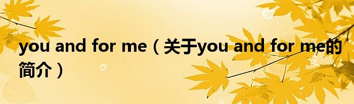 you and for me（關(guān)于you and for me的簡(jiǎn)介）