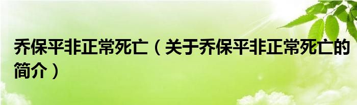 喬保平非正常死亡（關(guān)于喬保平非正常死亡的簡(jiǎn)介）