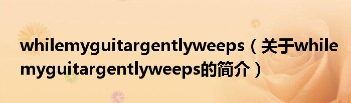 whilemyguitargentlyweeps（關(guān)于whilemyguitargentlyweeps的簡介）