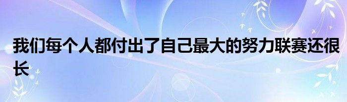 我們每個(gè)人都付出了自己最大的努力聯(lián)賽還很長(zhǎng)