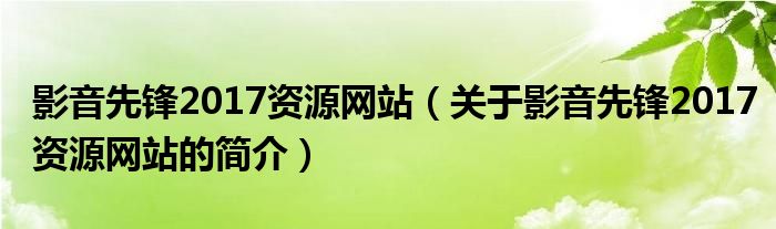 影音先鋒2017資源網(wǎng)站（關于影音先鋒2017資源網(wǎng)站的簡介）