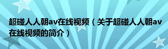 超碰人人朝av在線視頻（關(guān)于超碰人人朝av在線視頻的簡(jiǎn)介）